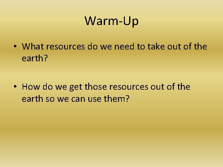 Warm-Up • What resources do we need to take out of the earth? • Warm-Up • What resources do we need to take out of the earth? •