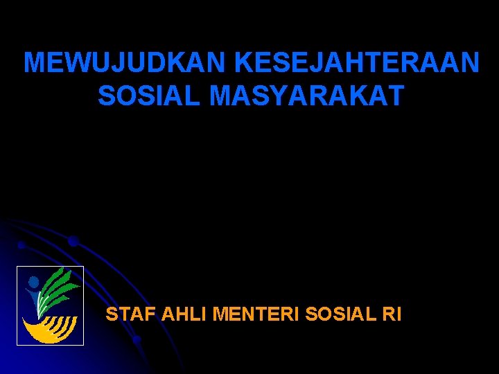 MEWUJUDKAN KESEJAHTERAAN SOSIAL MASYARAKAT STAF AHLI MENTERI SOSIAL RI 