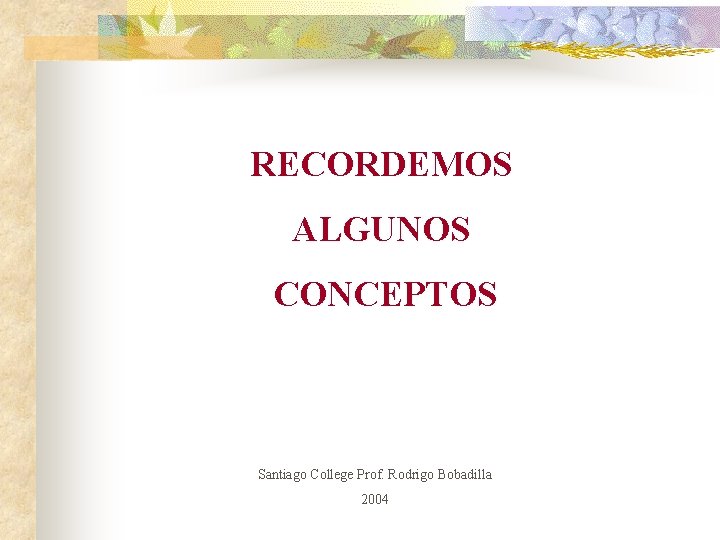 RECORDEMOS ALGUNOS CONCEPTOS Santiago College Prof. Rodrigo Bobadilla 2004 