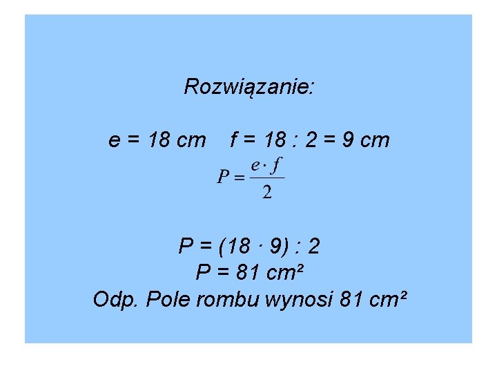 Rozwiązanie: e = 18 cm f = 18 : 2 = 9 cm P