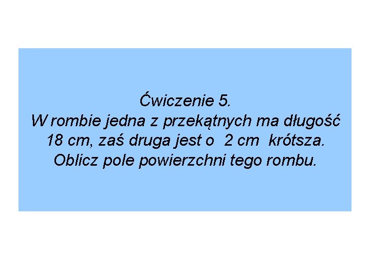 Ćwiczenie 5. W rombie jedna z przekątnych ma długość 18 cm, zaś druga jest