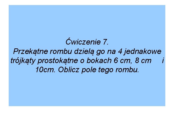 Ćwiczenie 7. Przekątne rombu dzielą go na 4 jednakowe trójkąty prostokątne o bokach 6 Ćwiczenie 7. Przekątne rombu dzielą go na 4 jednakowe trójkąty prostokątne o bokach 6