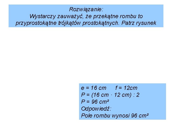 Rozwiązanie: Wystarczy zauważyć, że przekątne rombu to przyprostokątne trójkątów prostokątnych. Patrz rysunek e =