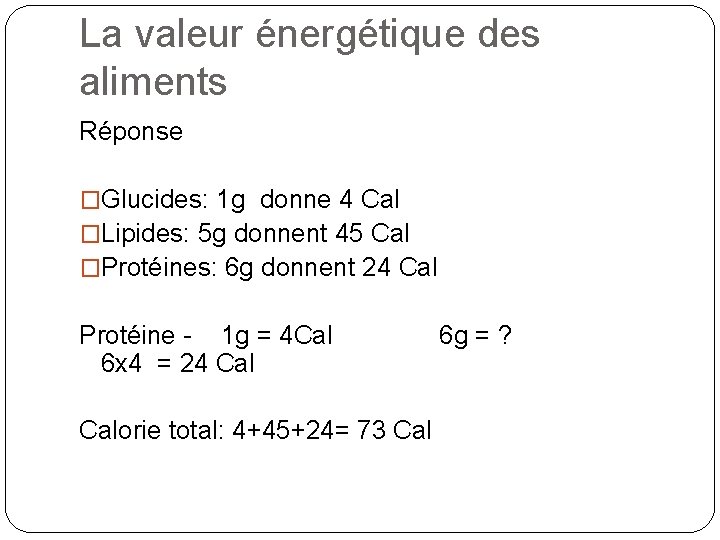 La valeur énergétique des aliments Réponse �Glucides: 1 g donne 4 Cal �Lipides: 5