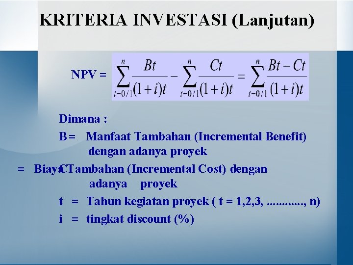 KRITERIA INVESTASI (Lanjutan) NPV = Dimana : B = Manfaat Tambahan (Incremental Benefit) dengan