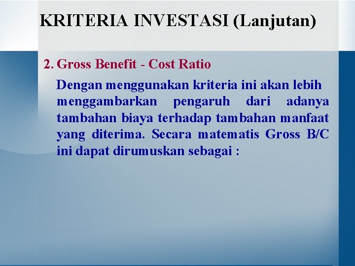 KRITERIA INVESTASI (Lanjutan) 2. Gross Benefit - Cost Ratio Dengan menggunakan kriteria ini akan