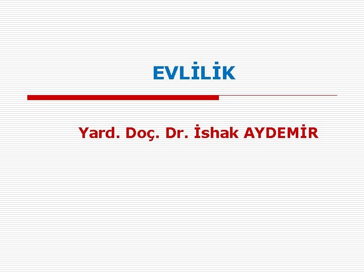 EVLİLİK Yard. Doç. Dr. İshak AYDEMİR 