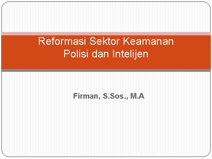 Reformasi Sektor Keamanan Polisi dan Intelijen Firman, S. Sos. , M. A 