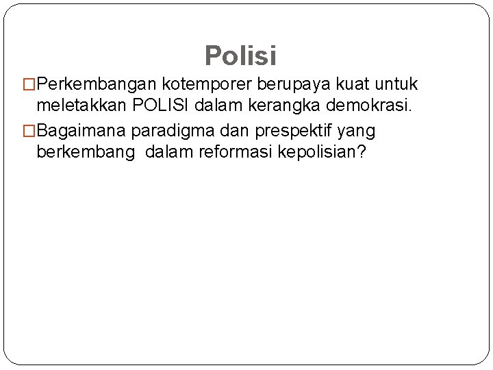 Polisi �Perkembangan kotemporer berupaya kuat untuk meletakkan POLISI dalam kerangka demokrasi. �Bagaimana paradigma dan