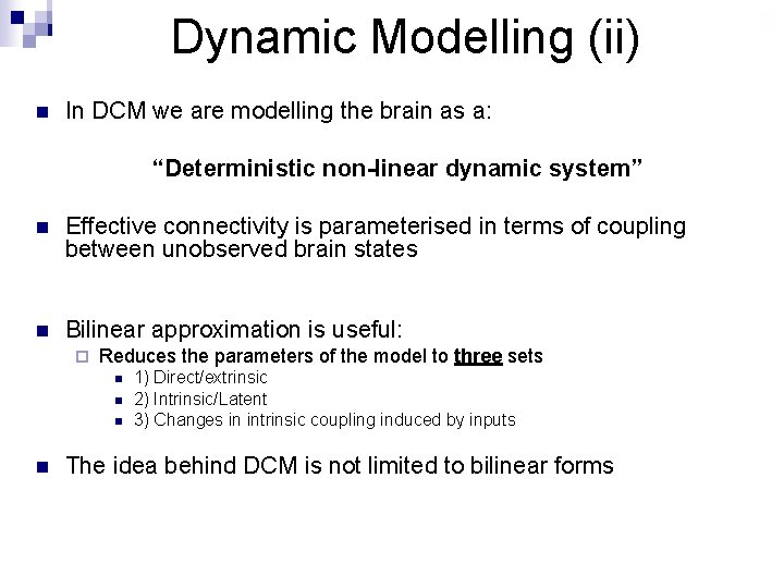 Dynamic Modelling (ii) n In DCM we are modelling the brain as a: “Deterministic