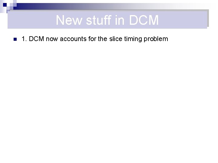 New stuff in DCM n 1. DCM now accounts for the slice timing problem