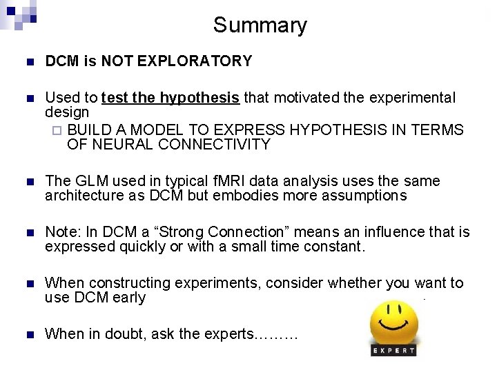 Summary n DCM is NOT EXPLORATORY n Used to test the hypothesis that motivated