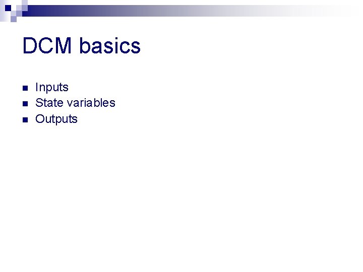 DCM basics n n n Inputs State variables Outputs 