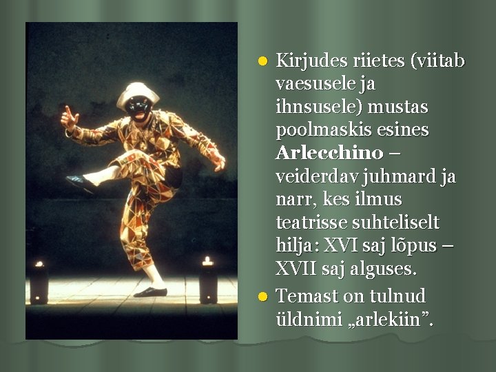 Kirjudes riietes (viitab vaesusele ja ihnsusele) mustas poolmaskis esines Arlecchino – veiderdav juhmard ja