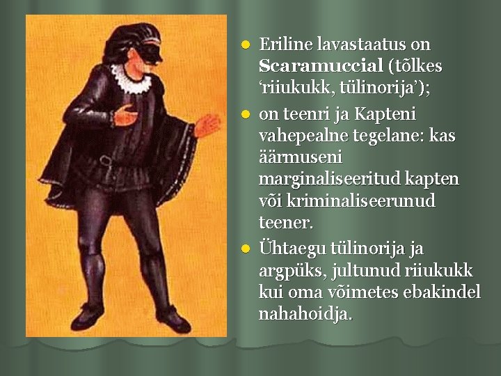 Eriline lavastaatus on Scaramuccial (tõlkes ‘riiukukk, tülinorija’); l on teenri ja Kapteni vahepealne tegelane: