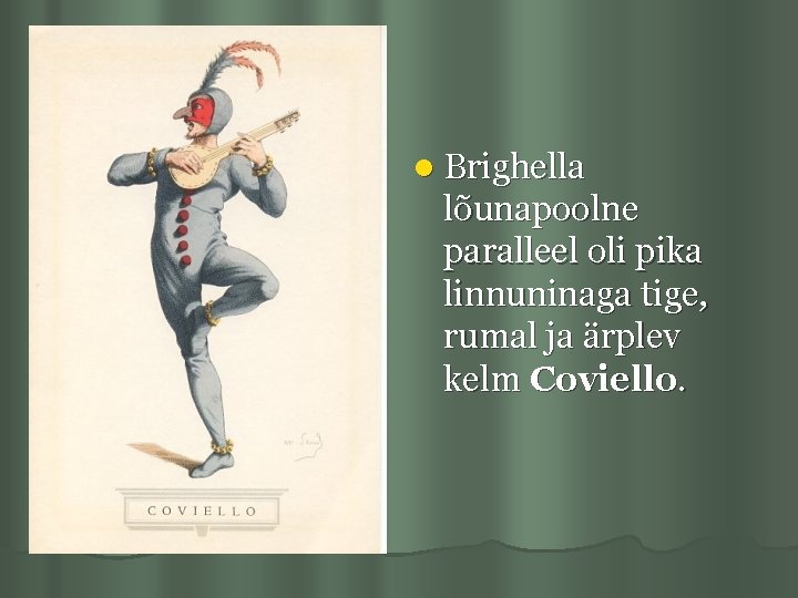 l Brighella lõunapoolne paralleel oli pika linnuninaga tige, rumal ja ärplev kelm Coviello. 