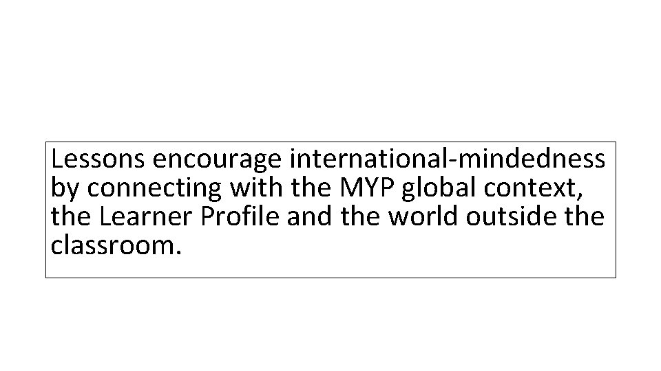 Lessons encourage international-mindedness by connecting with the MYP global context, the Learner Profile and