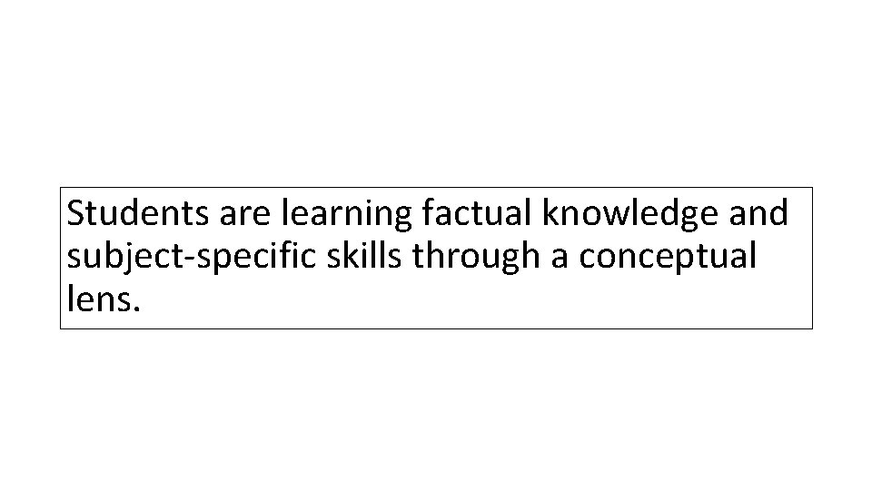 Students are learning factual knowledge and subject-specific skills through a conceptual lens. 