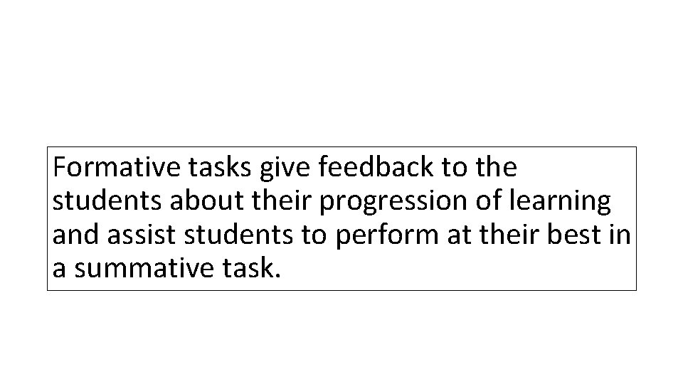 Formative tasks give feedback to the students about their progression of learning and assist