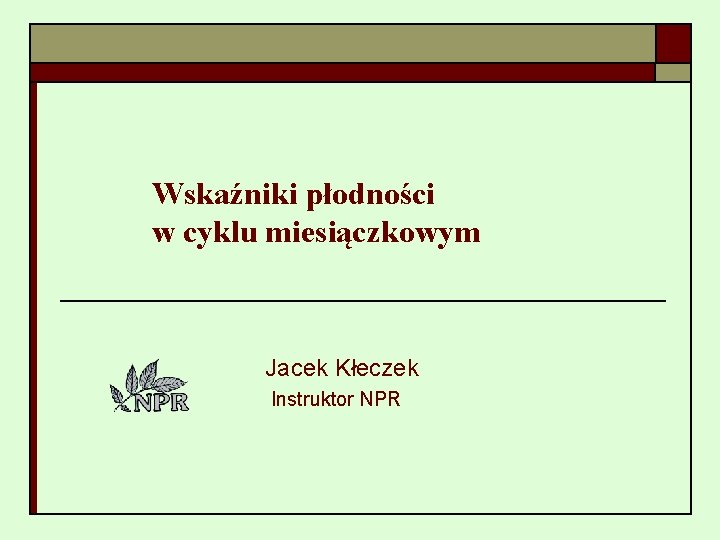 Wskaźniki płodności w cyklu miesiączkowym Jacek Kłeczek Instruktor NPR 