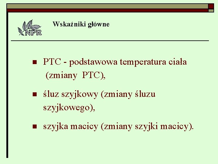 Wskaźniki główne n PTC - podstawowa temperatura ciała (zmiany PTC), n śluz szyjkowy (zmiany