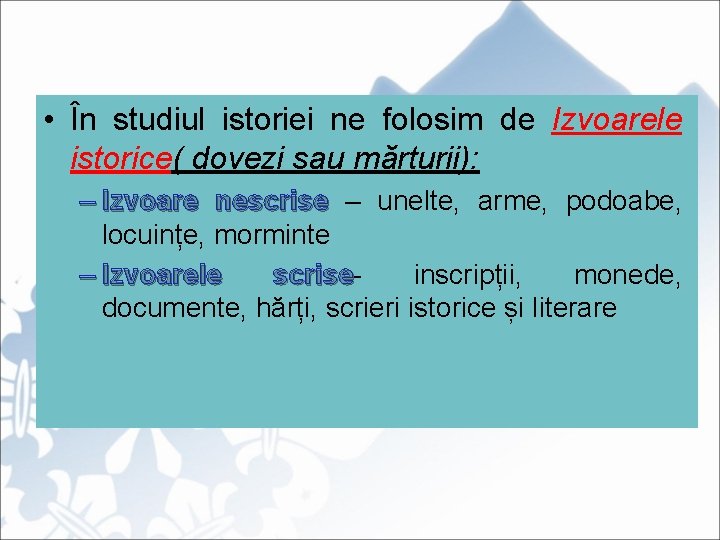  • În studiul istoriei ne folosim de Izvoarele istorice( dovezi sau mărturii): –