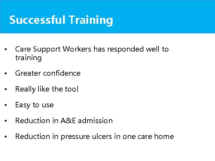 Successful Training • Care Support Workers has responded well to training • Greater confidence Successful Training • Care Support Workers has responded well to training • Greater confidence