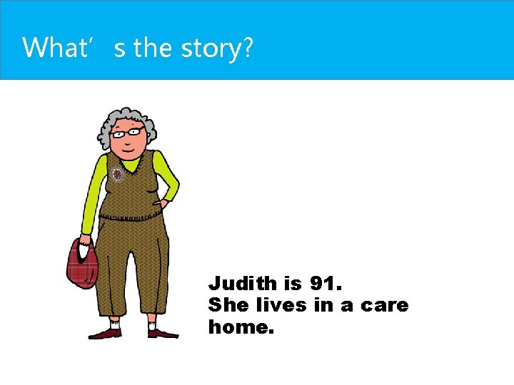What’s the story? Judith is 91. She lives in a care home. What’s the story? Judith is 91. She lives in a care home.