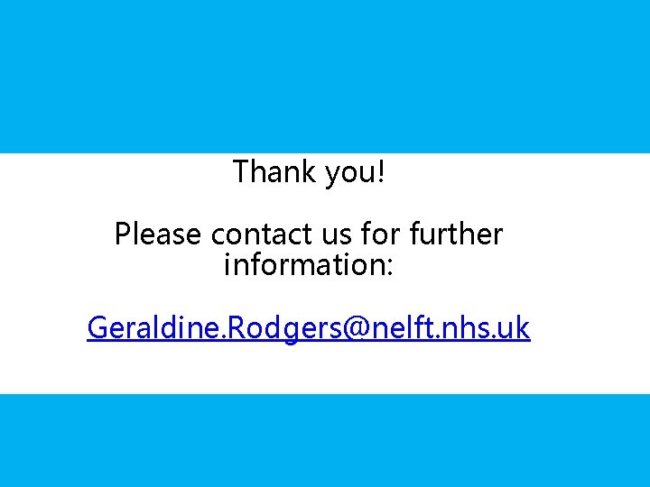 Thank you! Please contact us for further information: Geraldine. Rodgers@nelft. nhs. uk Thank you! Please contact us for further information: Geraldine. Rodgers@nelft. nhs. uk