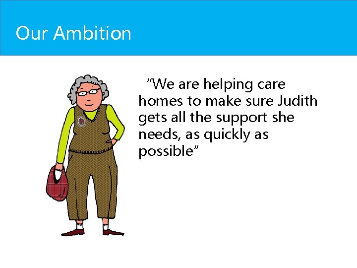 Our Ambition “We are helping care homes to make sure Judith gets all the Our Ambition “We are helping care homes to make sure Judith gets all the