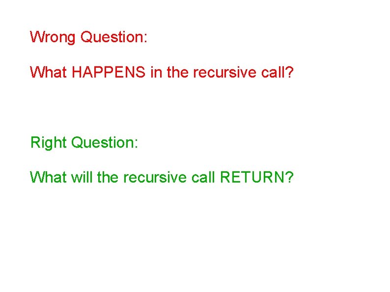 Wrong Question: What HAPPENS in the recursive call? Right Question: What will the recursive