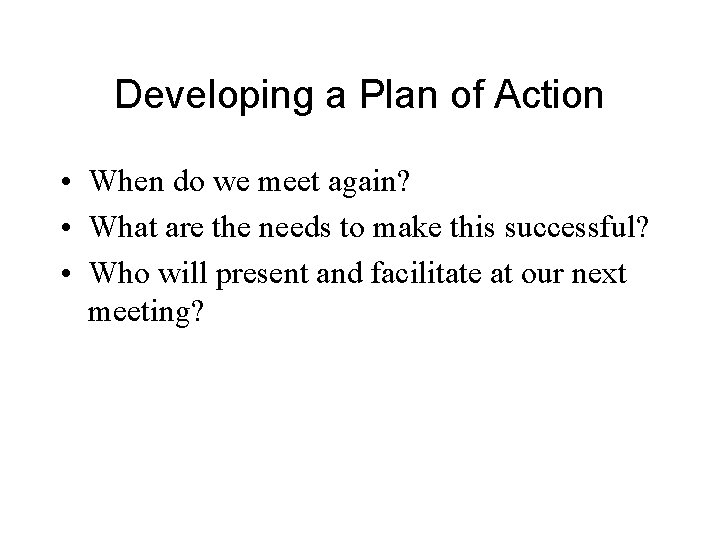 Developing a Plan of Action • When do we meet again? • What are