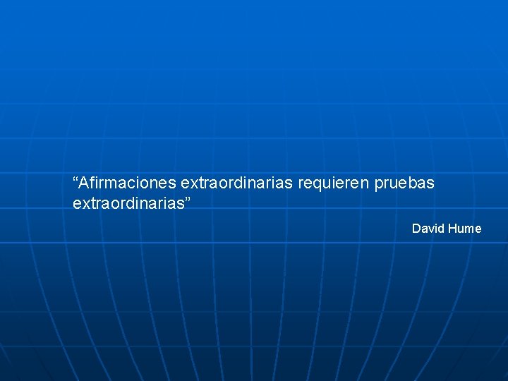 “Afirmaciones extraordinarias requieren pruebas extraordinarias” David Hume 