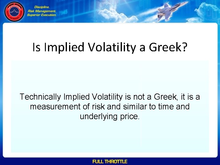 Is Implied Volatility a Greek? Technically Implied Volatility is not a Greek, it is