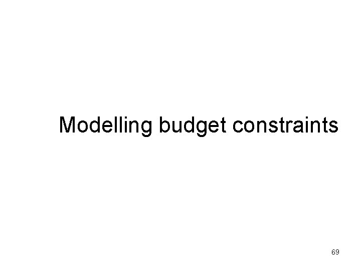 Modelling budget constraints 69 