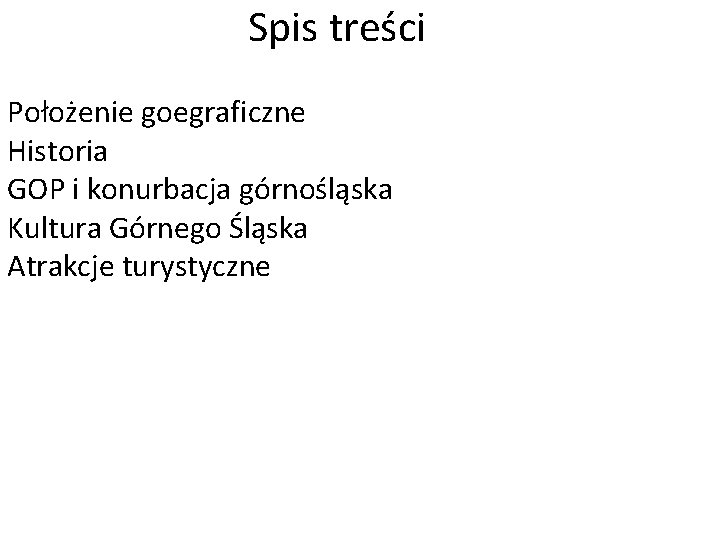 Spis treści Położenie goegraficzne Historia GOP i konurbacja górnośląska Kultura Górnego Śląska Atrakcje turystyczne