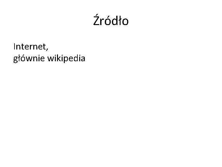 Źródło Internet, głównie wikipedia 