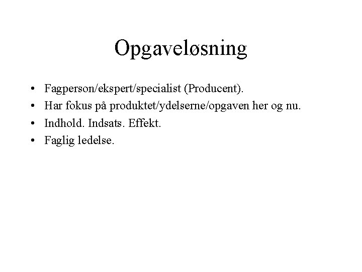 Opgaveløsning • • Fagperson/ekspert/specialist (Producent). Har fokus på produktet/ydelserne/opgaven her og nu. Indhold. Indsats. Opgaveløsning • • Fagperson/ekspert/specialist (Producent). Har fokus på produktet/ydelserne/opgaven her og nu. Indhold. Indsats.