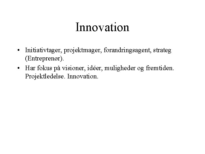 Innovation • Initiativtager, projektmager, forandringsagent, strateg (Entreprenør). • Har fokus på visioner, idéer, muligheder Innovation • Initiativtager, projektmager, forandringsagent, strateg (Entreprenør). • Har fokus på visioner, idéer, muligheder