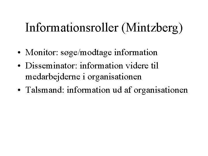 Informationsroller (Mintzberg) • Monitor: søge/modtage information • Disseminator: information videre til medarbejderne i organisationen Informationsroller (Mintzberg) • Monitor: søge/modtage information • Disseminator: information videre til medarbejderne i organisationen