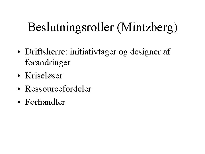 Beslutningsroller (Mintzberg) • Driftsherre: initiativtager og designer af forandringer • Kriseløser • Ressourcefordeler • Beslutningsroller (Mintzberg) • Driftsherre: initiativtager og designer af forandringer • Kriseløser • Ressourcefordeler •