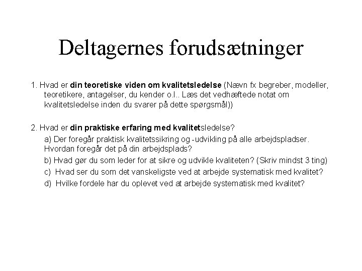Deltagernes forudsætninger 1. Hvad er din teoretiske viden om kvalitetsledelse (Nævn fx begreber, modeller, Deltagernes forudsætninger 1. Hvad er din teoretiske viden om kvalitetsledelse (Nævn fx begreber, modeller,