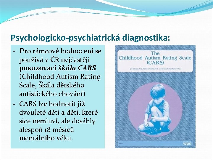 Psychologicko-psychiatrická diagnostika: - Pro rámcové hodnocení se používá v ČR nejčastěji posuzovací škála CARS