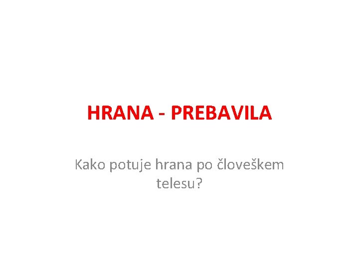 HRANA - PREBAVILA Kako potuje hrana po človeškem telesu? 