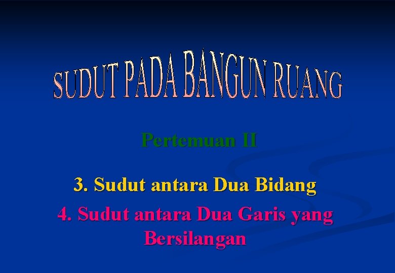 Pertemuan II 3. Sudut antara Dua Bidang 4. Sudut antara Dua Garis yang Bersilangan