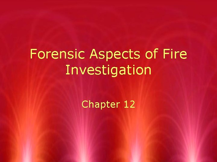 Forensic Aspects of Fire Investigation Chapter 12 