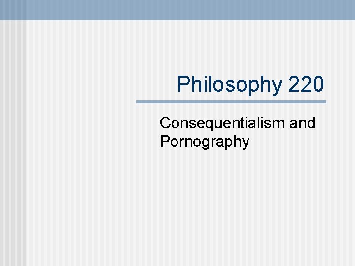 Philosophy 220 Consequentialism and Pornography 