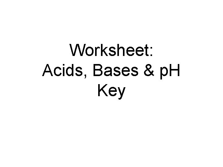 Worksheet: Acids, Bases & p. H Key 
