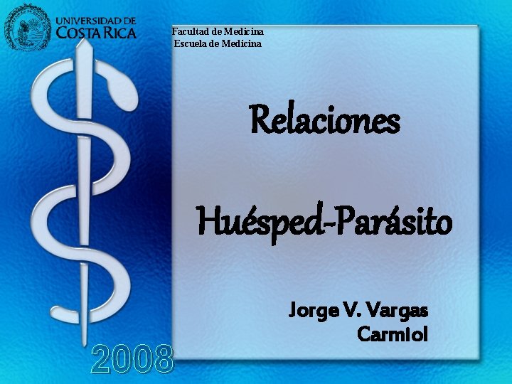 Facultad de Medicina Escuela de Medicina Relaciones Huésped-Parásito 2008 Jorge V. Vargas Carmiol 