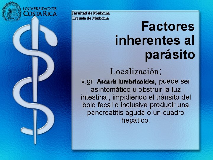 Facultad de Medicina Escuela de Medicina Factores inherentes al parásito Localización; v. gr. Ascaris